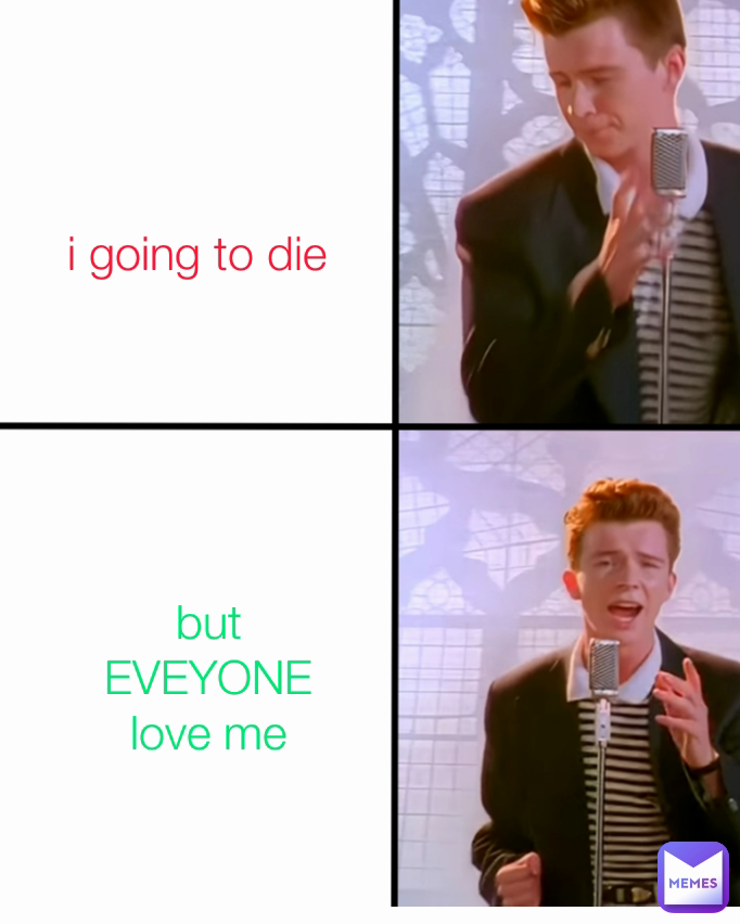 i going to die but EVEYONE love me | @jebsjxvjsbsisbsifbjs | Memes