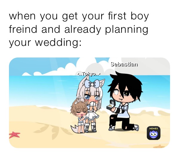 when you get your first boy freind and already planning your wedding: