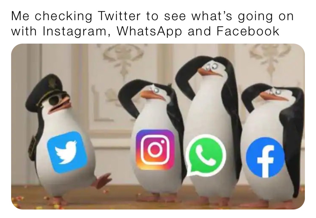 Me checking Twitter to see what’s going on with Instagram, WhatsApp and Facebook