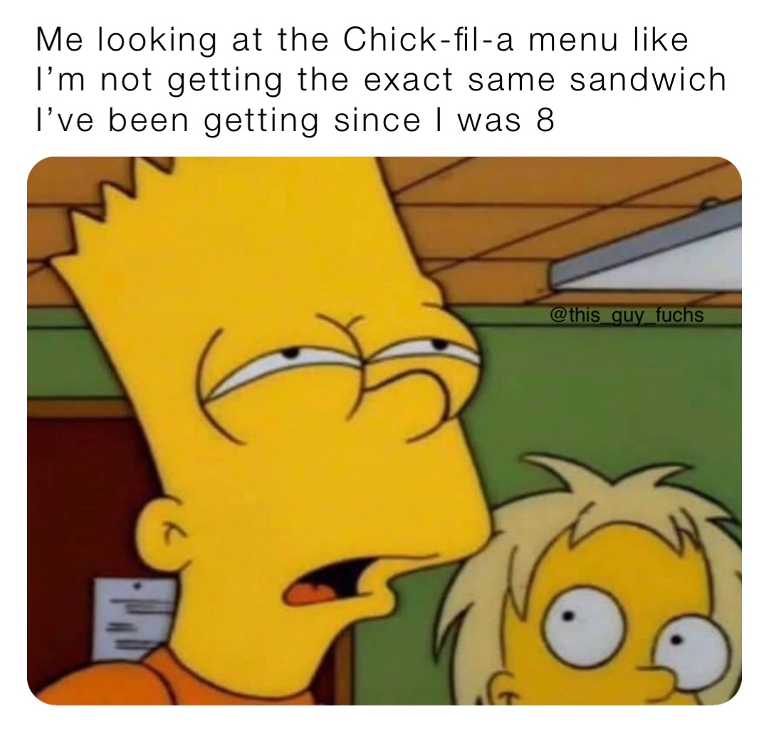 Me looking at the Chick-fil-a menu like I’m not getting the exact same sandwich I’ve been getting since I was 8