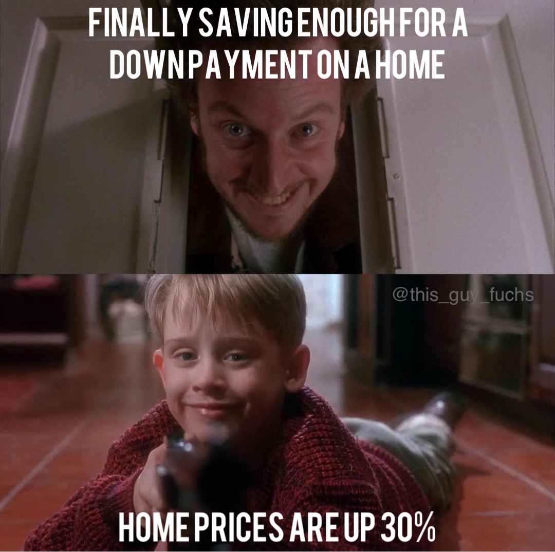 Finally saving enough for a down payment on a home Home prices are up 30%