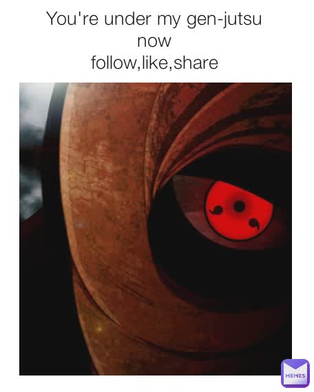 You're under my gen-jutsu 
now 
follow,like,share 