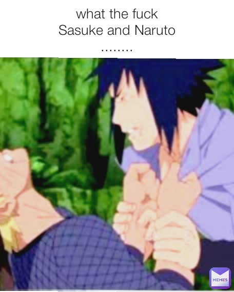 what the fuck
Sasuke and Naruto
........