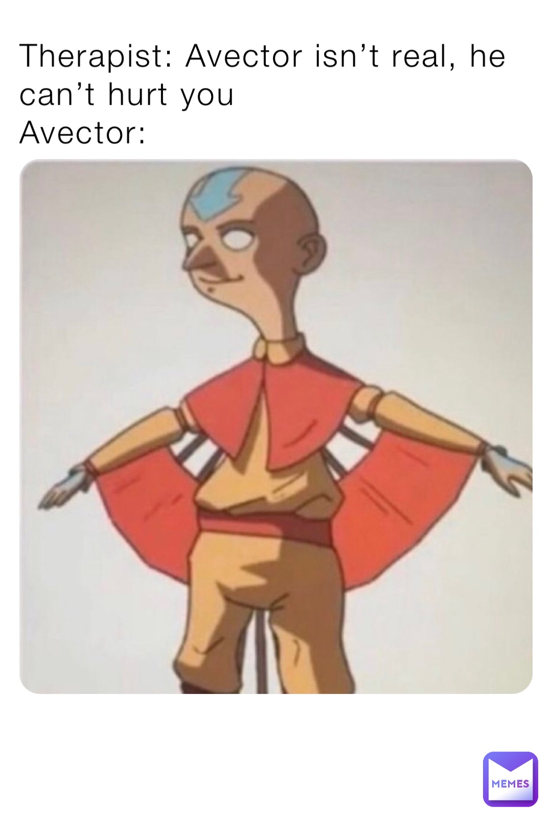 Therapist: Avector isn’t real, he can’t hurt you
Avector: