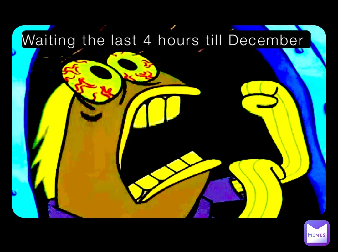 Waiting the last 4 hours till December