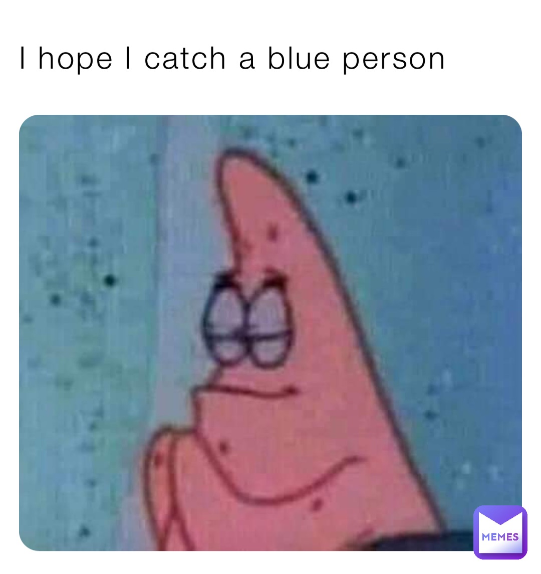 I hope I catch a blue person