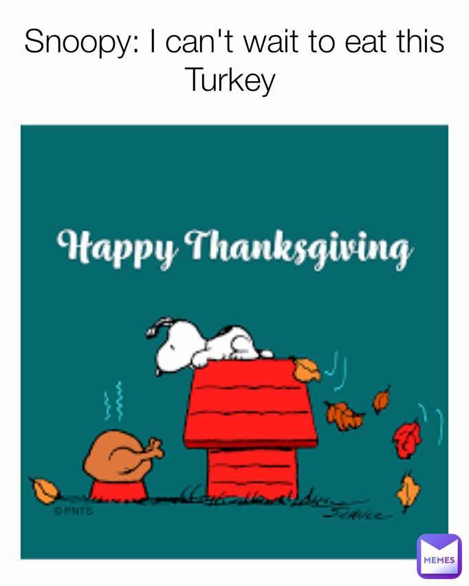 Snoopy: I can't wait to eat this Turkey 