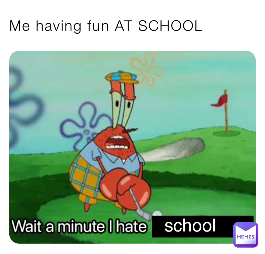 Me having fun AT SCHOOL school