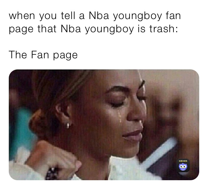 when you tell a Nba youngboy fan page that Nba youngboy is trash:

The Fan page