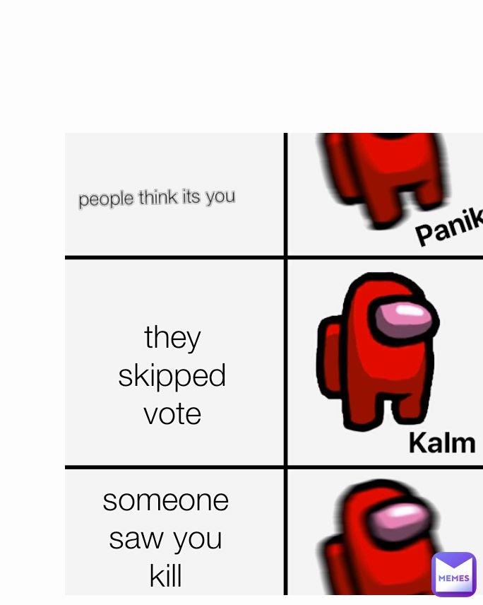 they skipped vote someone saw you kill people think its you