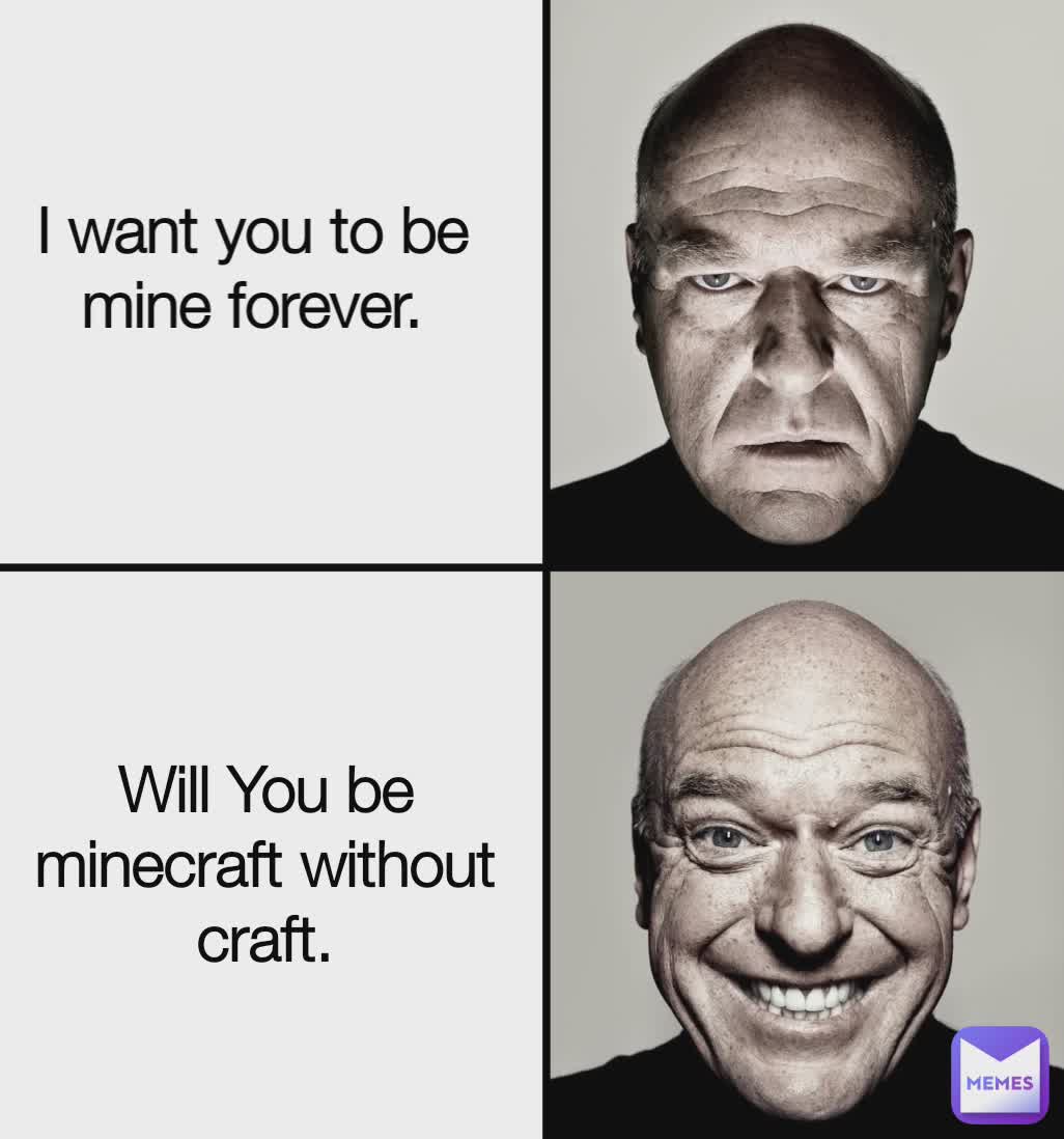 I want to be mine forever I want you to be mine forever.
 Will You be minecraft without craft.