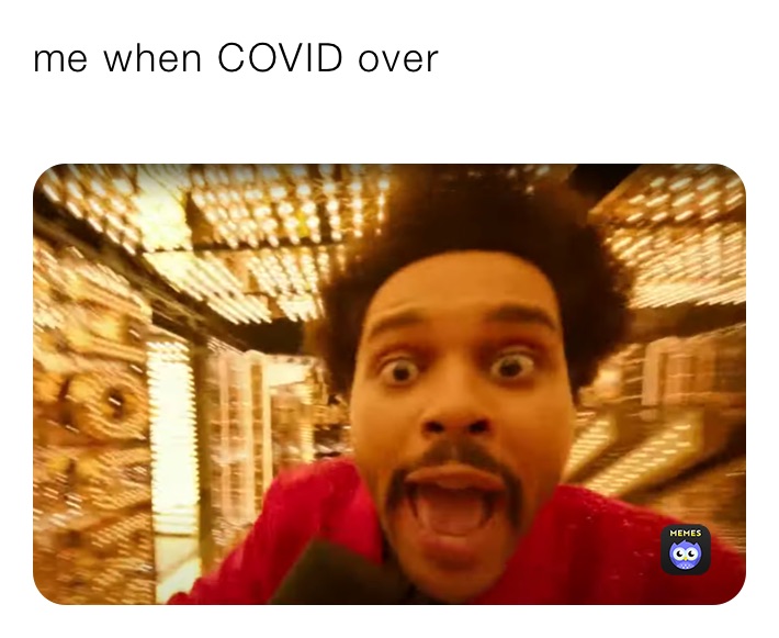 me when COVID over

