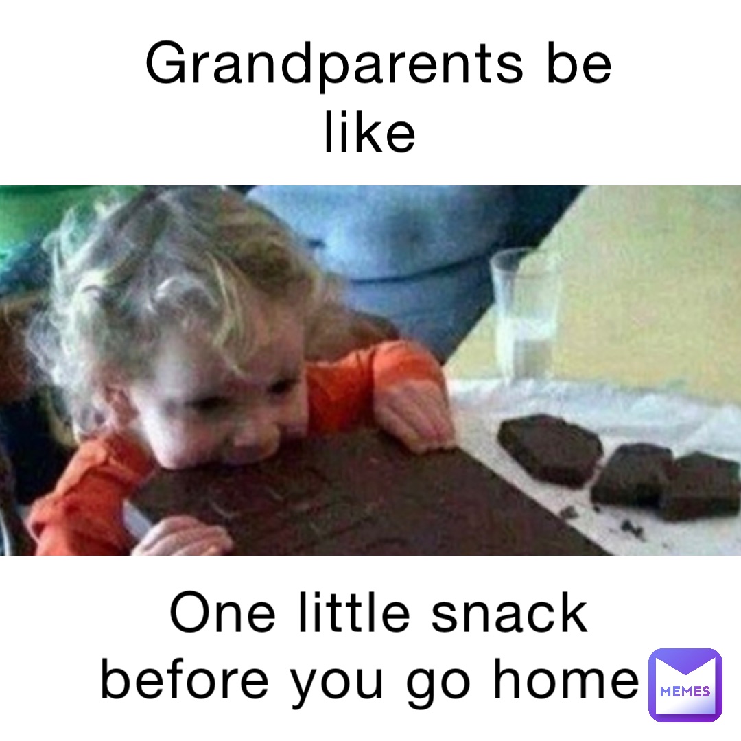 Grandparents be like One little snack before you go home