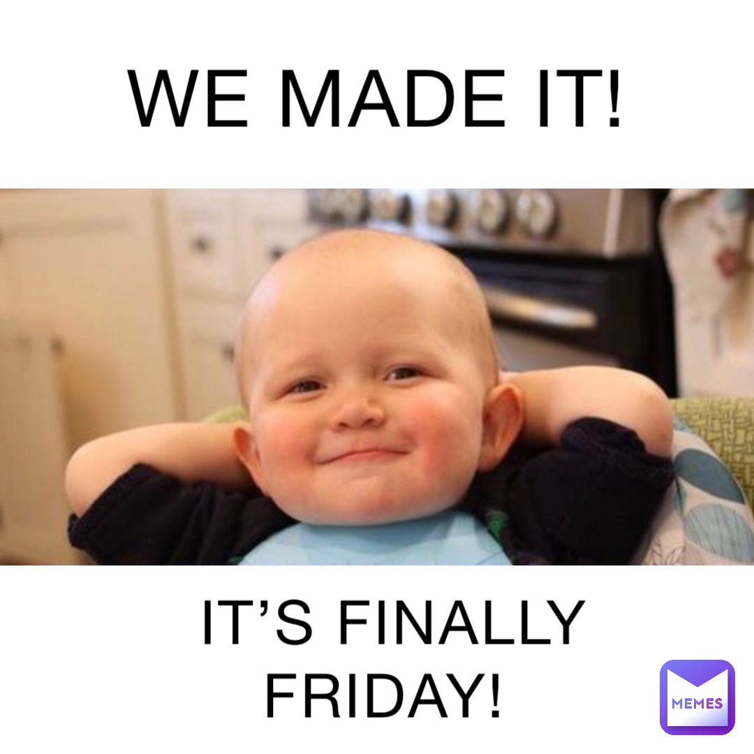WE MADE IT! IT’S FINALLY FRIDAY!