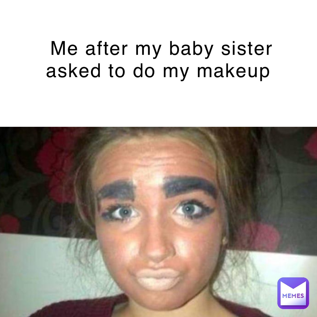 Me after my baby sister asked to do my makeup