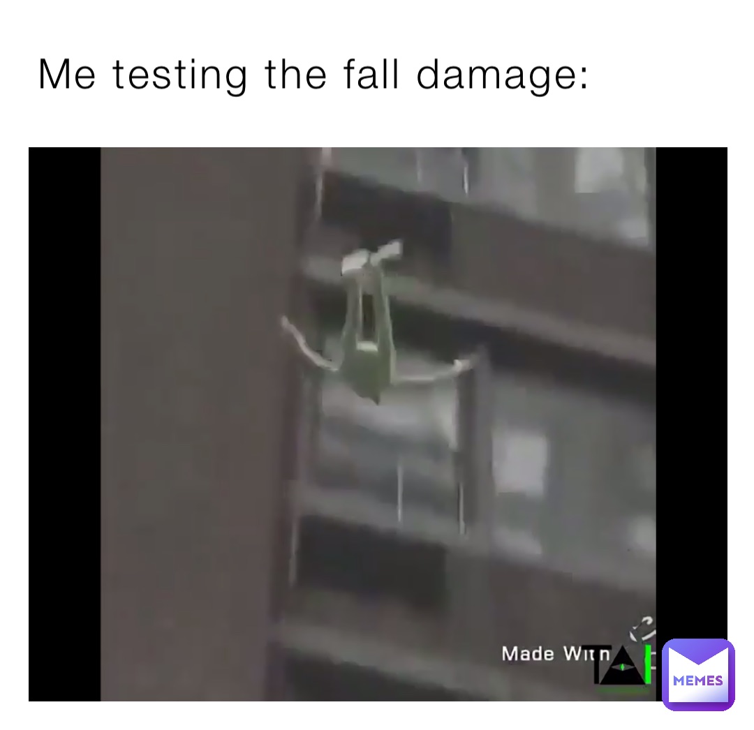 Me testing the fall damage: