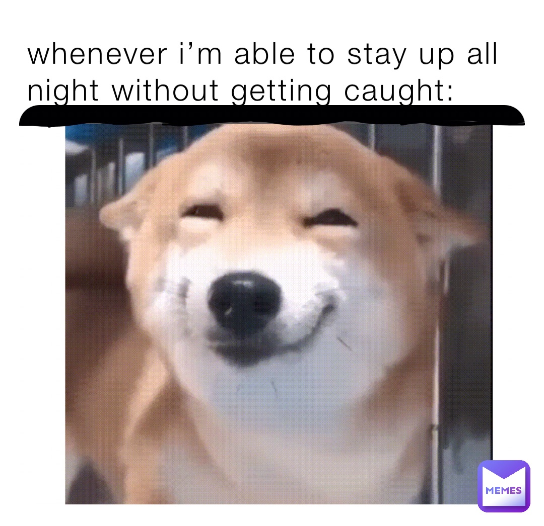 Whenever I’m able to stay up all night without getting caught: