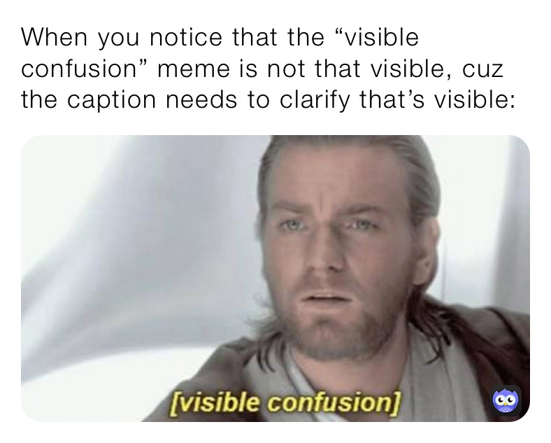 When you notice that the “visible confusion” meme is not that visible, cuz the caption needs to clarify that’s visible: