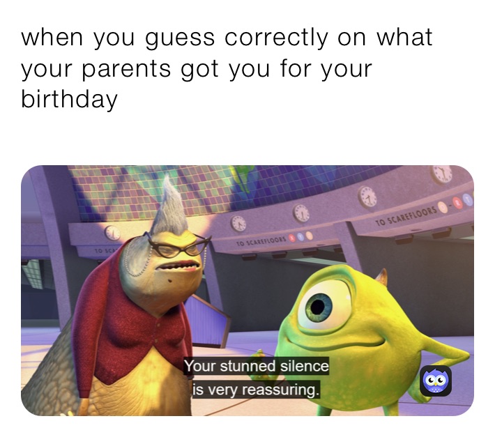 when you guess correctly on what your parents got you for your birthday

