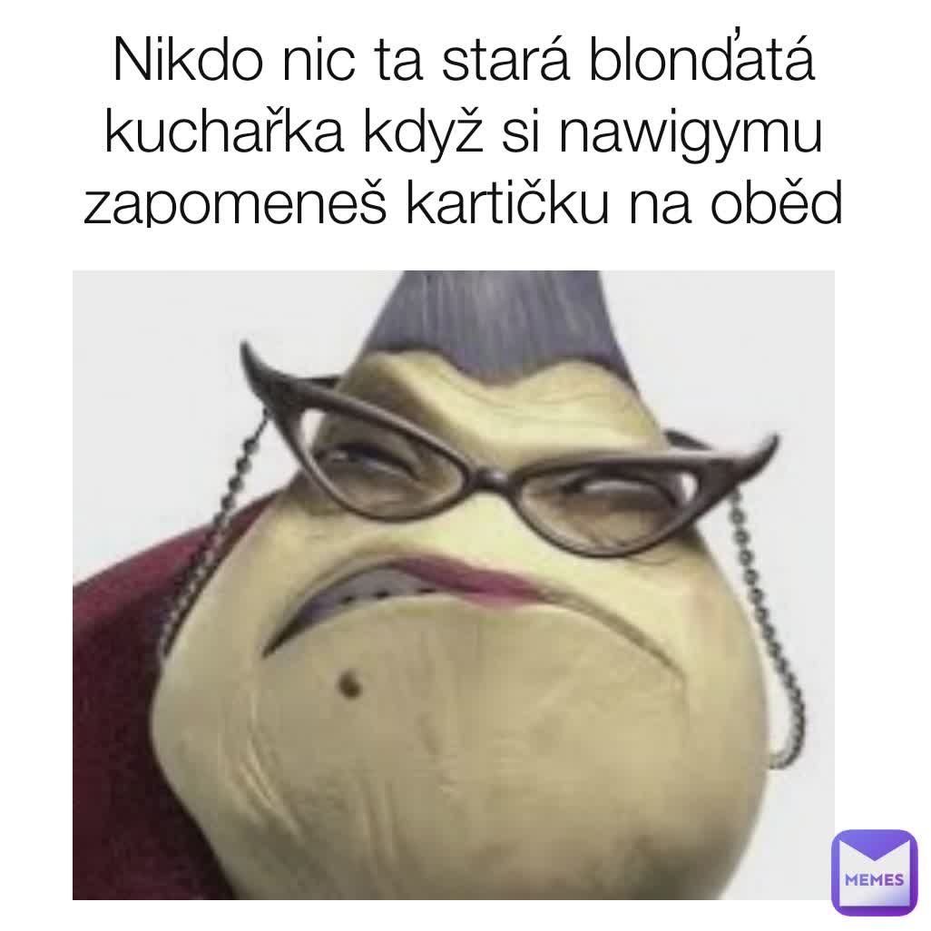 Nikdo nic ta stará blonďatá kuchařka když si nawigymu zapomeneš kartičku na oběd