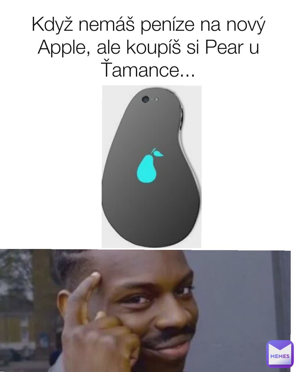 Když nemáš peníze na nový Apple, ale koupíš si Pear u Ťamance...