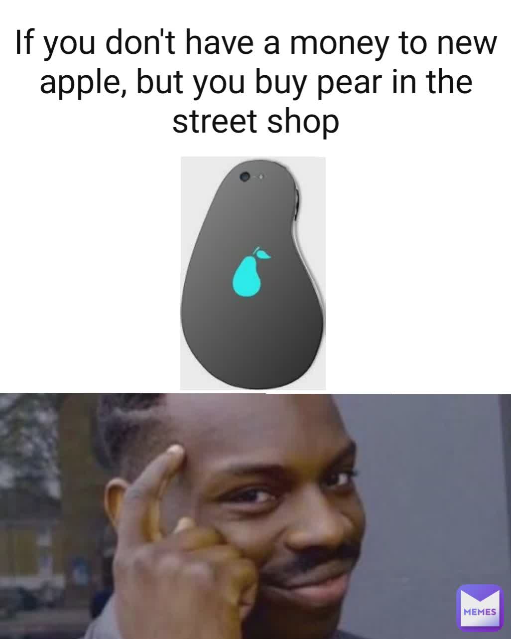 If you don't have a money to new apple, but you buy pear in the street shop