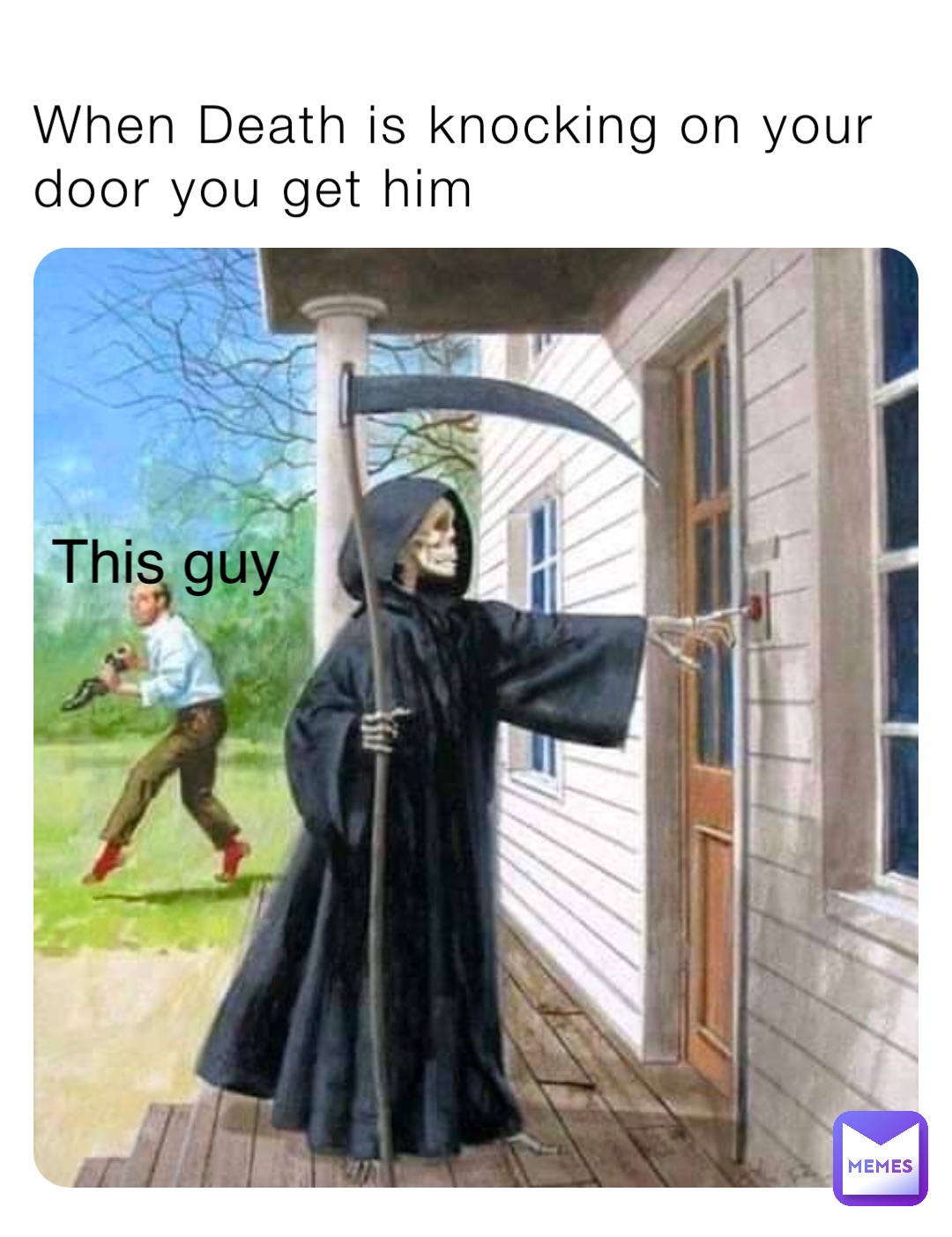 When Death is knocking on your door you get him This guy
