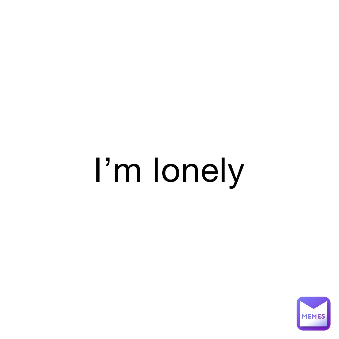 I’m lonely