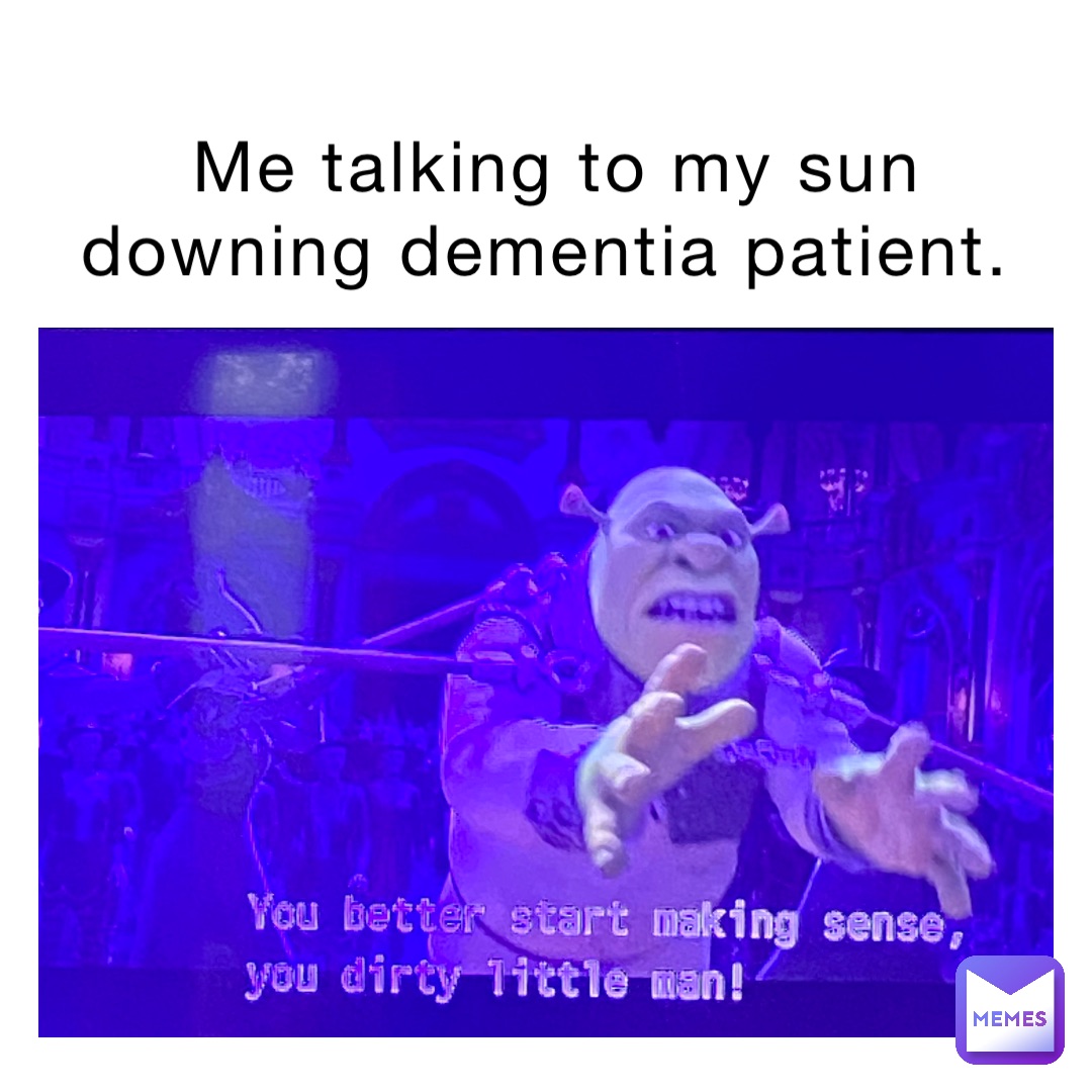 Me talking to my sun downing dementia patient.
