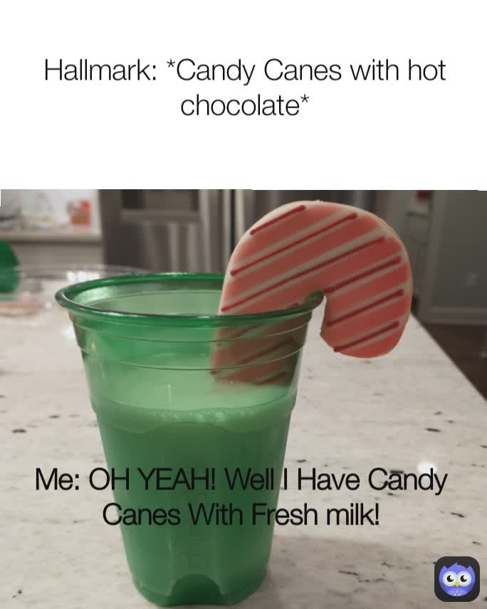 Me: OH YEAH! Well I Have Candy Canes With Fresh milk! Hallmark: *Candy  Canes with hot chocolate* | @UrLocAlTAshCan | Memes