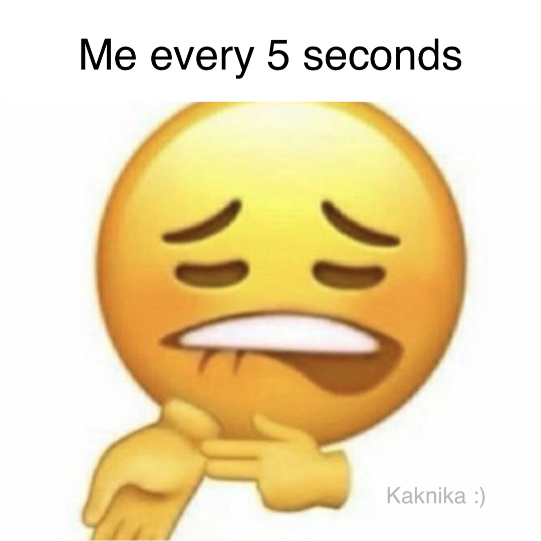 Me every 5 seconds
