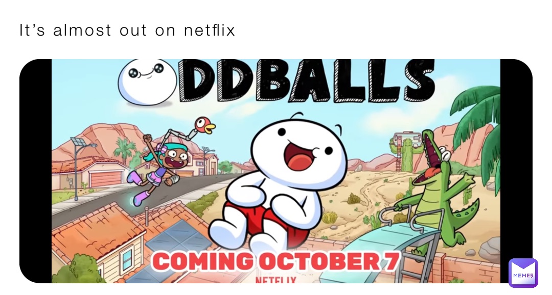 It’s almost out on netflix
