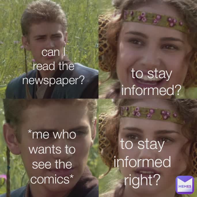 can I read the newspaper? *me who wants to see the comics* to stay informed right? to stay informed?