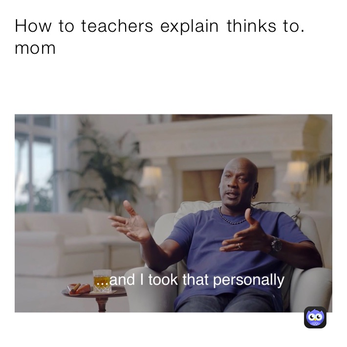 How to teachers explain￼ thinks to. mom
￼