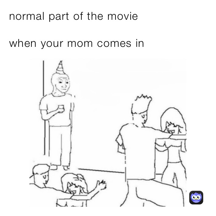 normal part of the movie 

when your mom comes in￼￼