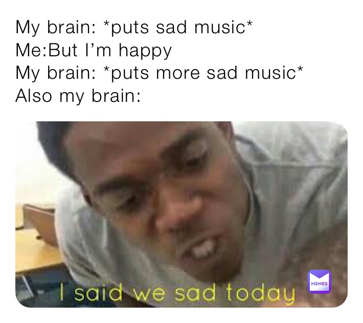My brain: *puts sad music*
Me:But I’m happy
My brain: *puts more sad music*
Also my brain: