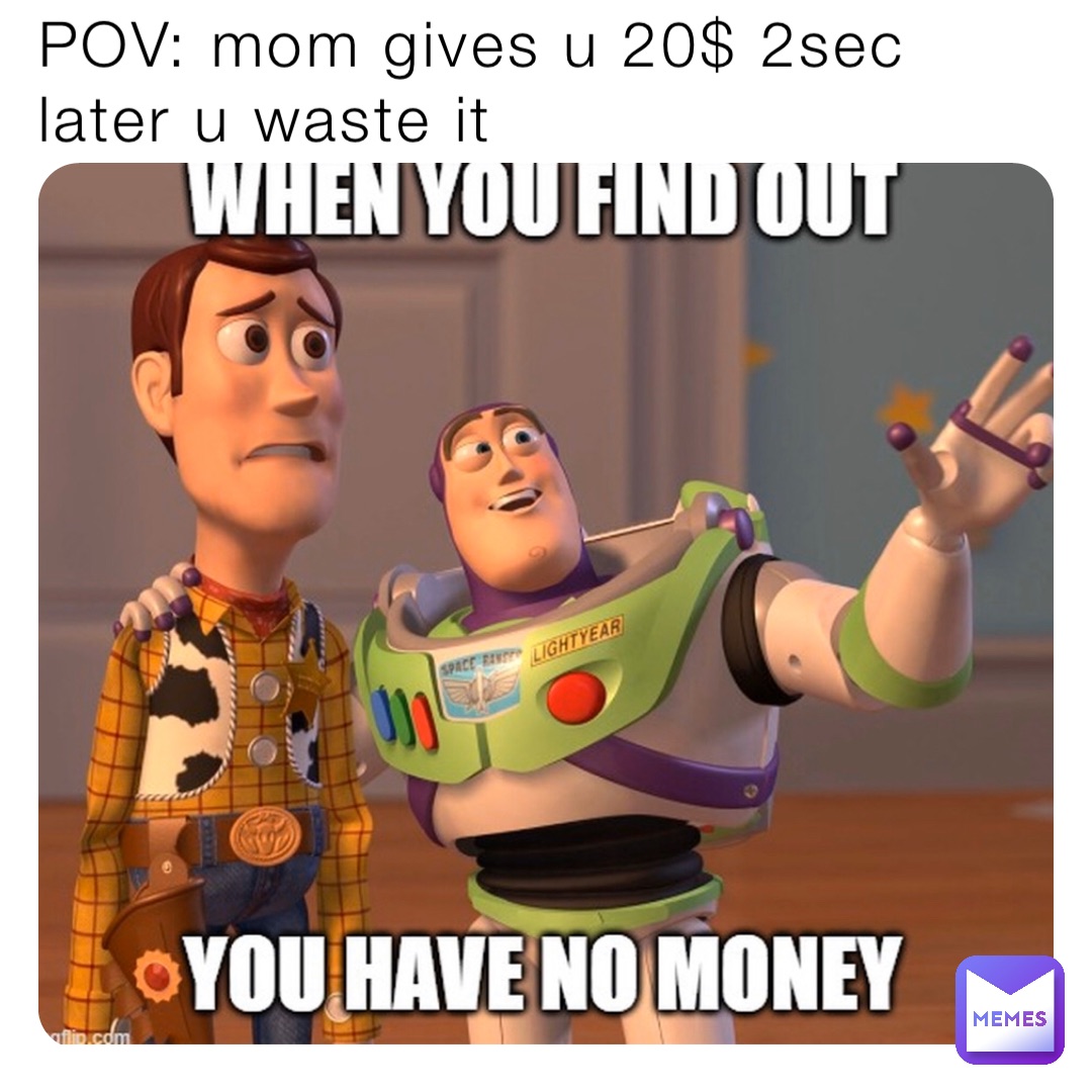 POV: mom gives u 20$ 2sec later u waste it