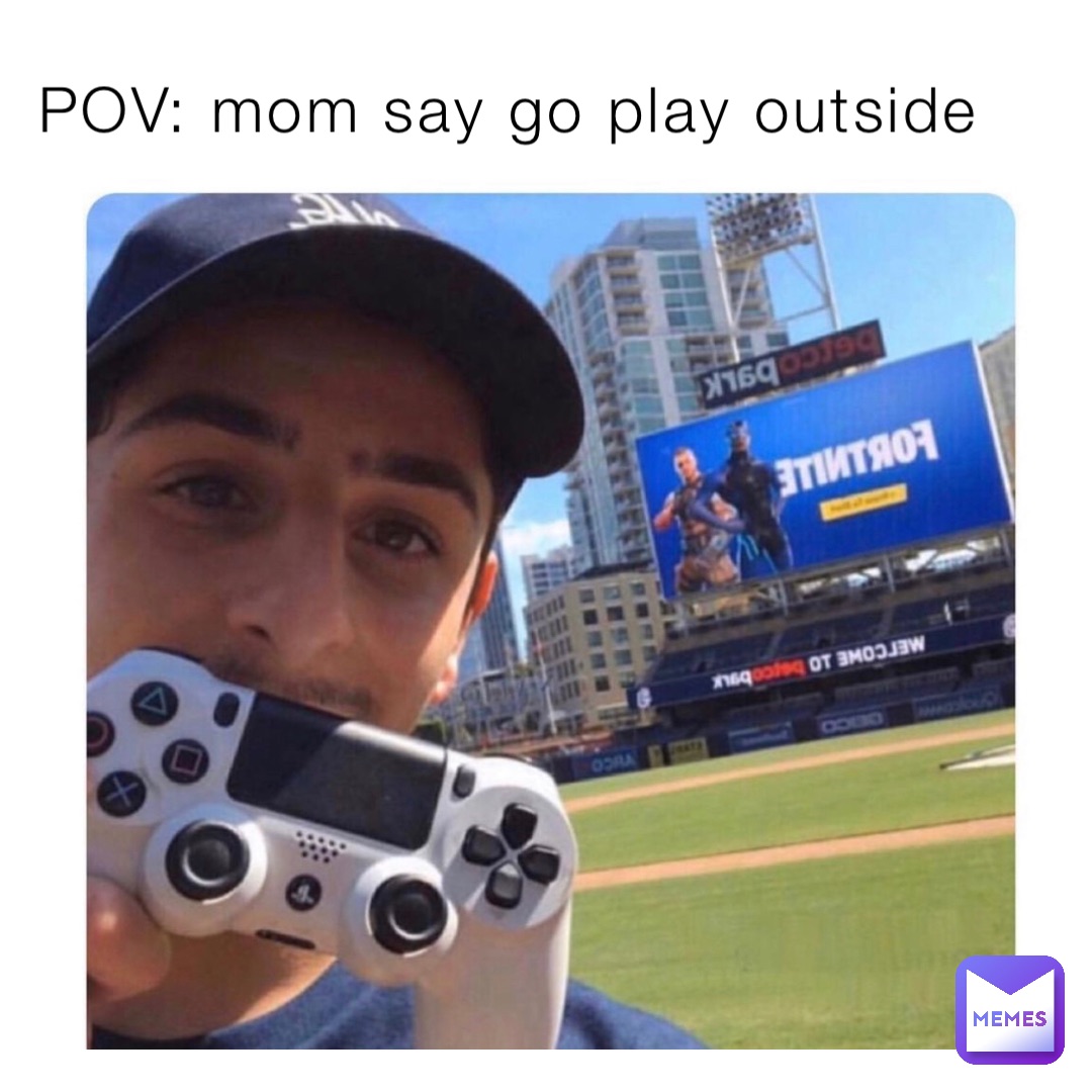 POV: mom say go play outside