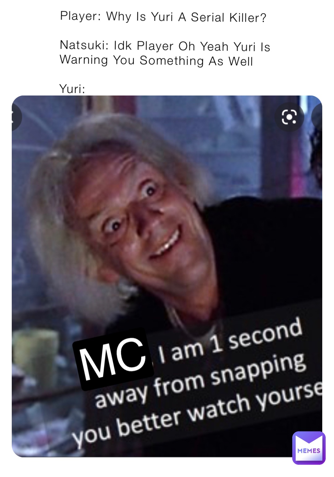 Player: Why Is Yuri A Serial Killer?

Natsuki: Idk Player Oh Yeah Yuri Is Warning You Something As Well

Yuri: MC