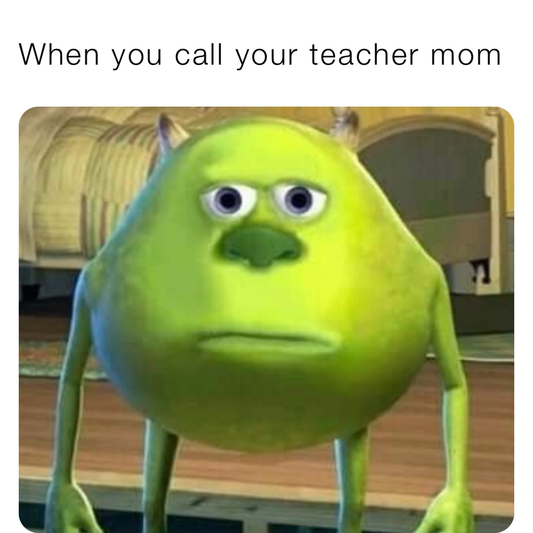 When you call your teacher mom