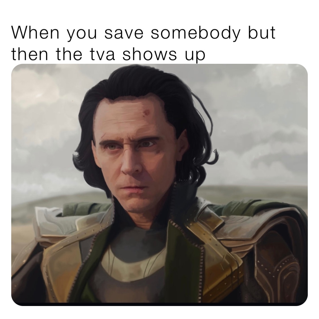 When you save somebody but then the tva shows up | @memesareawayoflife ...