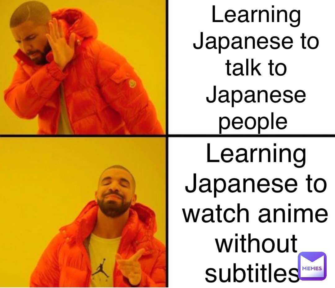 Learning Japanese to talk to Japanese people Learning Japanese to watch anime without subtitles