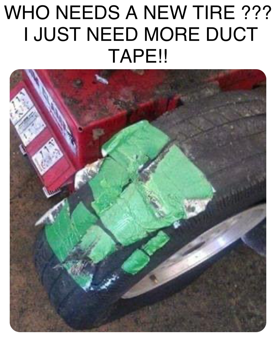 Double tap to edit WHO NEEDS A NEW TIRE ??? 
I JUST NEED MORE DUCT TAPE!!