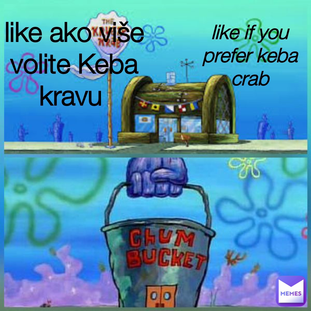 like if you prefer keba crab
 like ako više volite Keba kravu 
