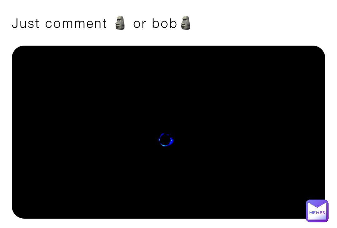 Just comment 🗿 or bob🗿