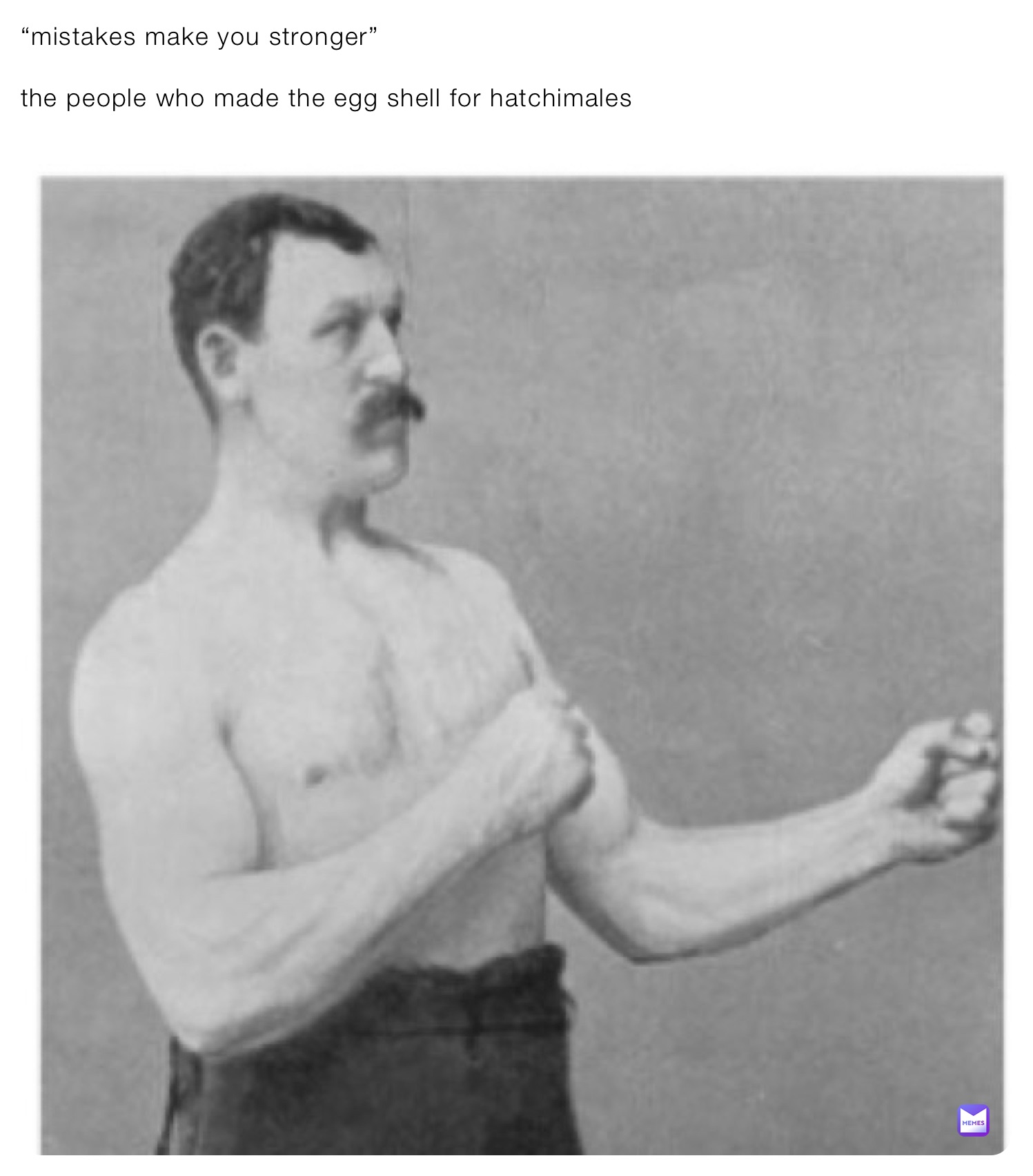 “mistakes make you stronger”

the people who made the egg shell for hatchimales
