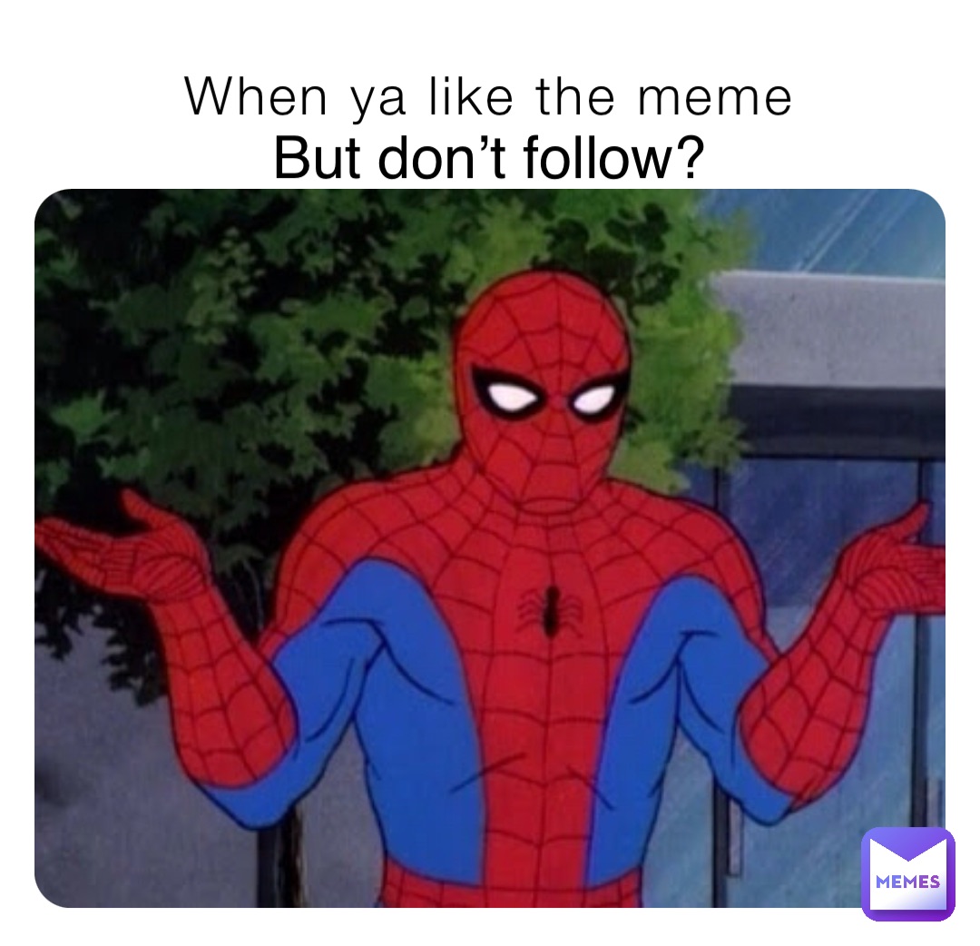 When ya like the meme But don’t follow?