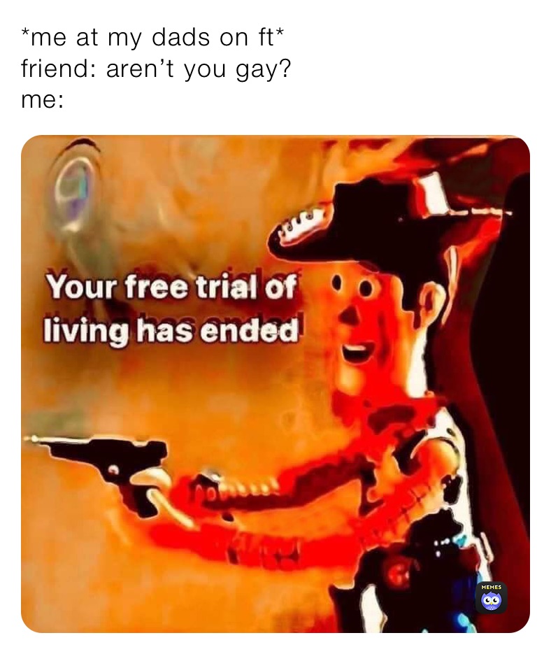 *me at my dads on ft*
friend: aren’t you gay? 
me: