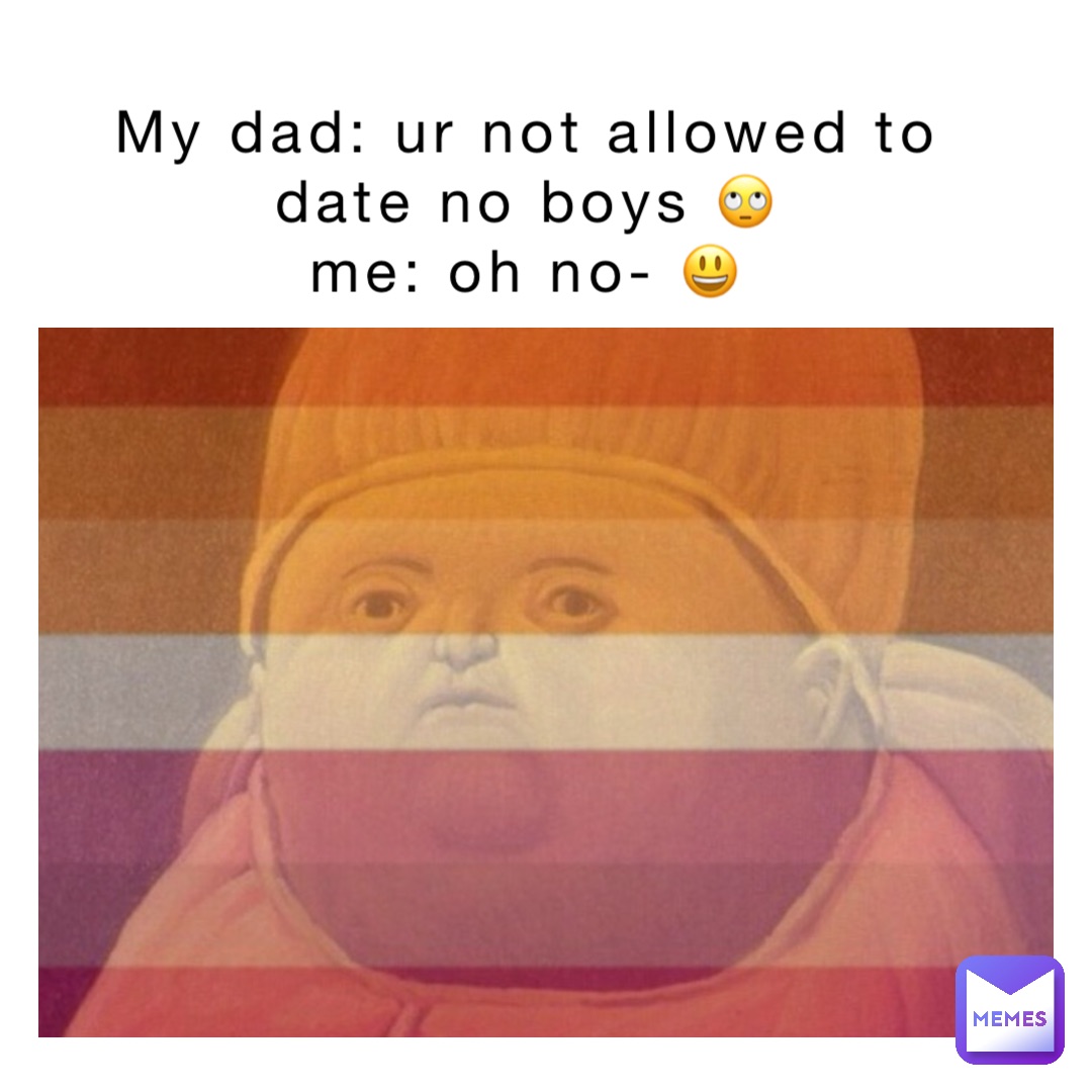 My dad: ur not allowed to
Date no boys 🙄
Me: oh no- 😃
