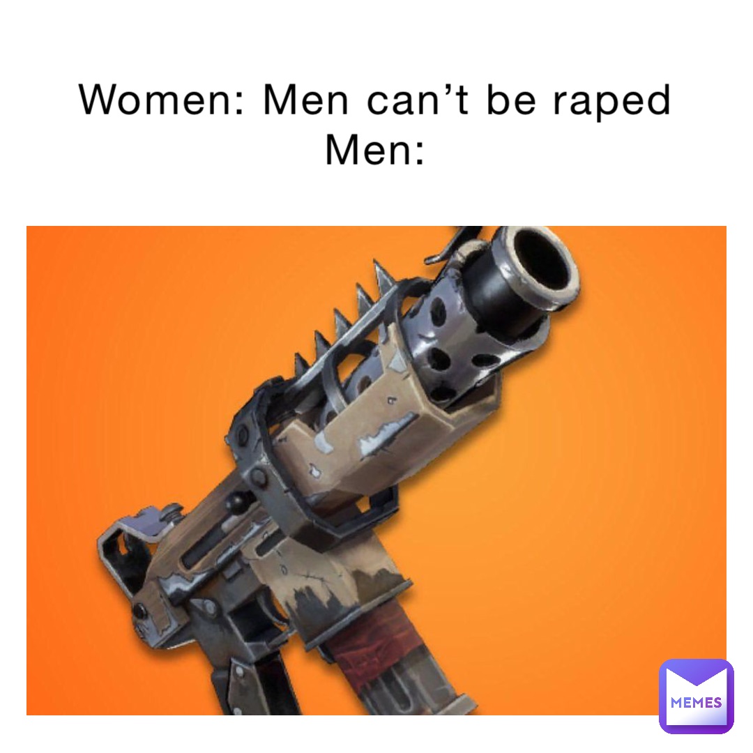 Women: Men can’t be raped
Men: